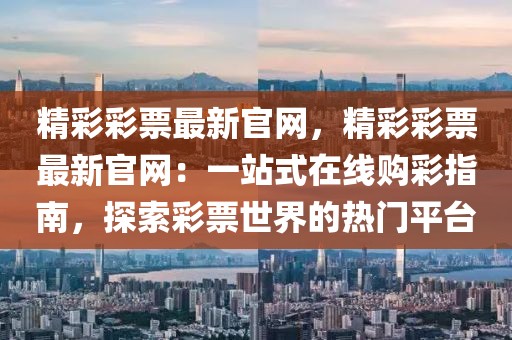 精彩彩票最新官網，精彩彩票最新官網：一站式在線購彩指南，探索彩票世界的熱門平臺