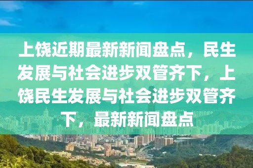 上饒近期最新新聞盤點，民生發展與社會進步雙管齊下，上饒民生發展與社會進步雙管齊下，最新新聞盤點