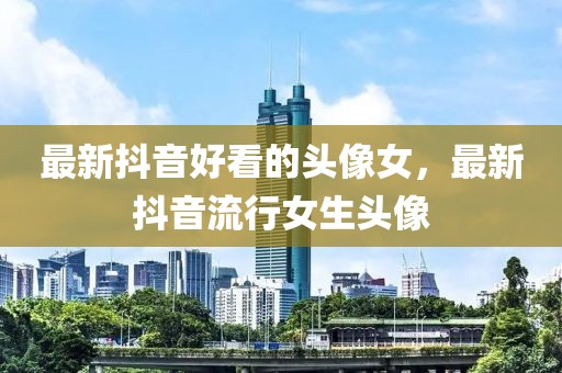 最新抖音好看的頭像女，最新抖音流行女生頭像