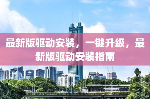 最新版驅(qū)動安裝，一鍵升級，最新版驅(qū)動安裝指南