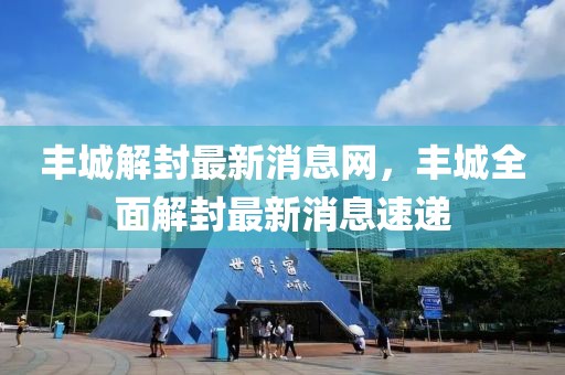 豐城解封最新消息網，豐城全面解封最新消息速遞