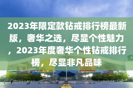 2023年限定款鉆戒排行榜最新版，奢華之選，盡顯個性魅力，2023年度奢華個性鉆戒排行榜，盡顯非凡品味