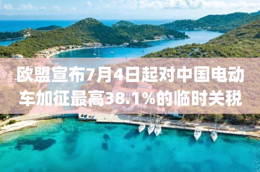 歐盟宣布7月4日起對(duì)中國(guó)電動(dòng)車加征最高38.1%的臨時(shí)關(guān)稅
