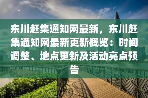東川趕集通知網(wǎng)最新，東川趕集通知網(wǎng)最新更新概覽：時(shí)間調(diào)整、地點(diǎn)更新及活動(dòng)亮點(diǎn)預(yù)告