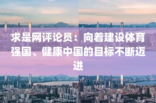 求是網(wǎng)評(píng)論員：向著建設(shè)體育強(qiáng)國(guó)、健康中國(guó)的目標(biāo)不斷邁進(jìn)