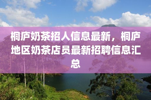 桐廬奶茶招人信息最新，桐廬地區奶茶店員最新招聘信息匯總