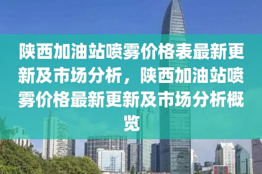 陜西加油站噴霧價格表最新更新及市場分析，陜西加油站噴霧價格最新更新及市場分析概覽