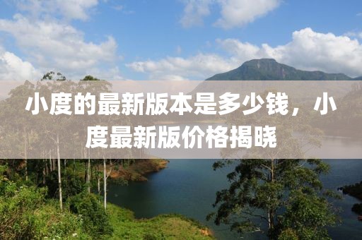 小度的最新版本是多少錢，小度最新版價(jià)格揭曉