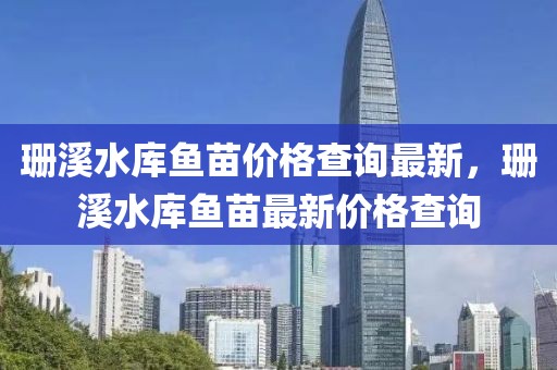 珊溪水庫魚苗價格查詢最新，珊溪水庫魚苗最新價格查詢