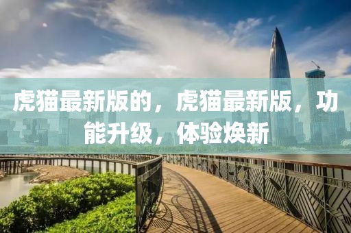 虎貓最新版的，虎貓最新版，功能升級，體驗煥新