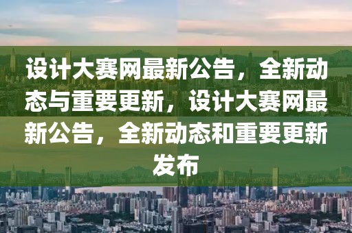 設計大賽網最新公告，全新動態與重要更新，設計大賽網最新公告，全新動態和重要更新發布