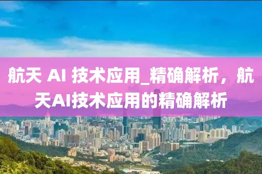 航天 AI 技術應用_精確解析，航天AI技術應用的精確解析