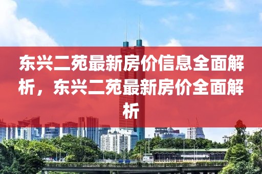 東興二苑最新房價(jià)信息全面解析，東興二苑最新房價(jià)全面解析
