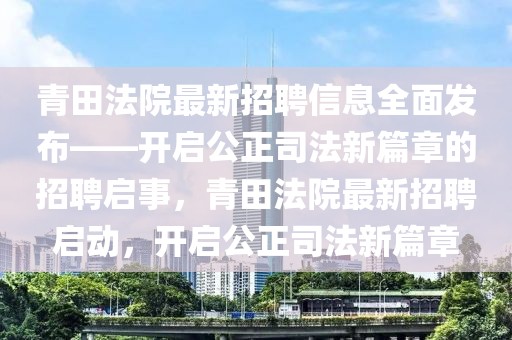 青田法院最新招聘信息全面發(fā)布——開啟公正司法新篇章的招聘啟事，青田法院最新招聘啟動，開啟公正司法新篇章