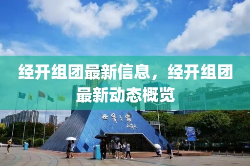 經開組團最新信息，經開組團最新動態概覽