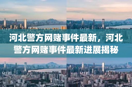 河北警方網(wǎng)賭事件最新，河北警方網(wǎng)賭事件最新進(jìn)展揭秘