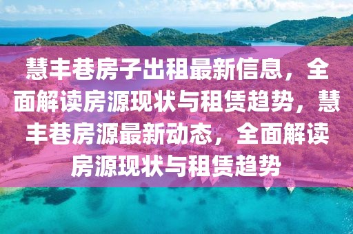慧豐巷房子出租最新信息，全面解讀房源現狀與租賃趨勢，慧豐巷房源最新動態，全面解讀房源現狀與租賃趨勢
