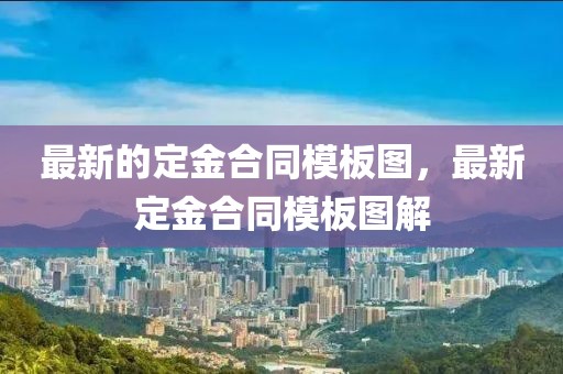最新的定金合同模板圖，最新定金合同模板圖解