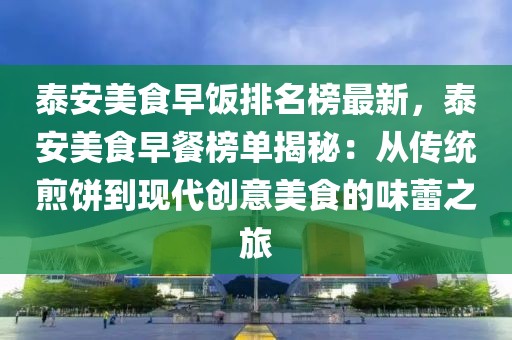 泰安美食早飯排名榜最新，泰安美食早餐榜單揭秘：從傳統(tǒng)煎餅到現(xiàn)代創(chuàng)意美食的味蕾之旅