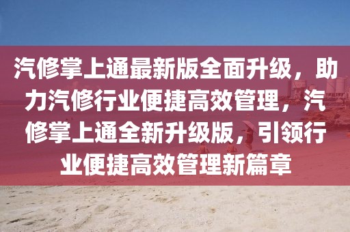 汽修掌上通最新版全面升級，助力汽修行業(yè)便捷高效管理，汽修掌上通全新升級版，引領(lǐng)行業(yè)便捷高效管理新篇章