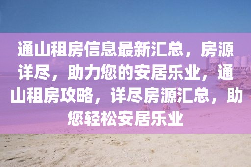 通山租房信息最新匯總，房源詳盡，助力您的安居樂業，通山租房攻略，詳盡房源匯總，助您輕松安居樂業