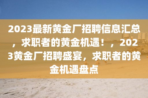 2023最新黃金廠招聘信息匯總，求職者的黃金機遇！，2023黃金廠招聘盛宴，求職者的黃金機遇盤點