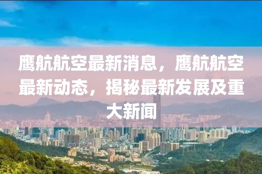 鷹航航空最新消息，鷹航航空最新動態(tài)，揭秘最新發(fā)展及重大新聞