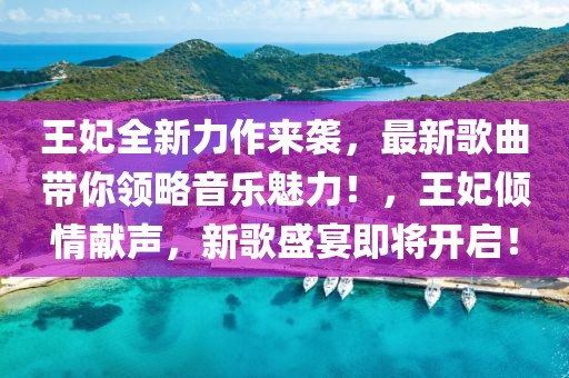 王妃全新力作來襲，最新歌曲帶你領(lǐng)略音樂魅力！，王妃傾情獻(xiàn)聲，新歌盛宴即將開啟！