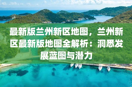 最新版蘭州新區(qū)地圖，蘭州新區(qū)最新版地圖全解析：洞悉發(fā)展藍(lán)圖與潛力