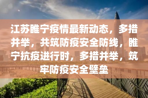 江蘇睢寧疫情最新動(dòng)態(tài)，多措并舉，共筑防疫安全防線，睢寧抗疫進(jìn)行時(shí)，多措并舉，筑牢防疫安全壁壘