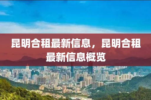 昆明合租最新信息，昆明合租最新信息概覽