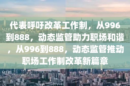代表呼吁改革工作制，從996到888，動態監管助力職場和諧，從996到888，動態監管推動職場工作制改革新篇章