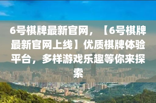 6號棋牌最新官網，【6號棋牌最新官網上線】優質棋牌體驗平臺，多樣游戲樂趣等你來探索