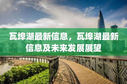 瓦埠湖最新信息，瓦埠湖最新信息及未來發展展望