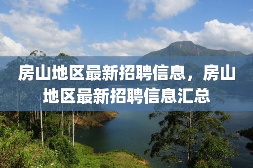 房山地區最新招聘信息，房山地區最新招聘信息匯總