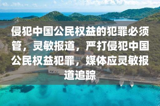 侵犯中國公民權益的犯罪必須管，靈敏報道，嚴打侵犯中國公民權益犯罪，媒體應靈敏報道追蹤