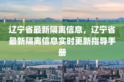 遼寧省最新隔離信息，遼寧省最新隔離信息實時更新指導(dǎo)手冊