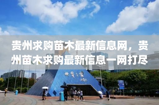 貴州求購(gòu)苗木最新信息網(wǎng)，貴州苗木求購(gòu)最新信息一網(wǎng)打盡