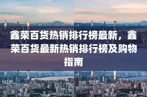 鑫榮百貨熱銷排行榜最新，鑫榮百貨最新熱銷排行榜及購物指南