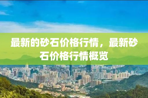 最新的砂石價格行情，最新砂石價格行情概覽