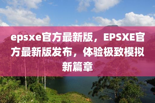 epsxe官方最新版，EPSXE官方最新版發布，體驗極致模擬新篇章
