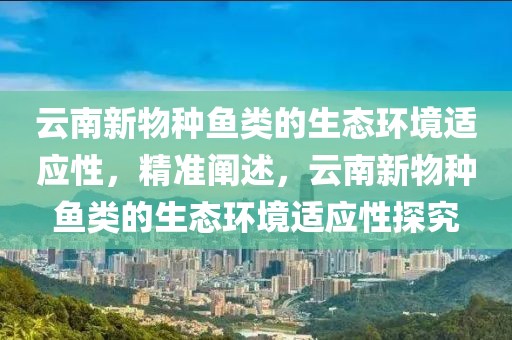 云南新物種魚類的生態環境適應性，精準闡述，云南新物種魚類的生態環境適應性探究