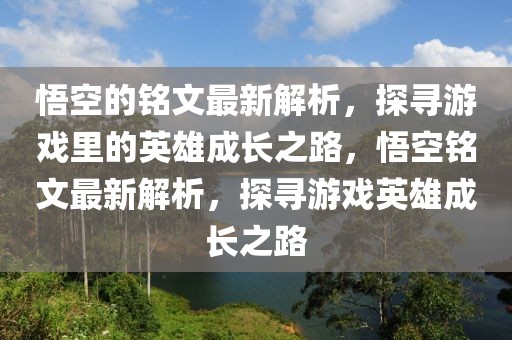悟空的銘文最新解析，探尋游戲里的英雄成長之路，悟空銘文最新解析，探尋游戲英雄成長之路