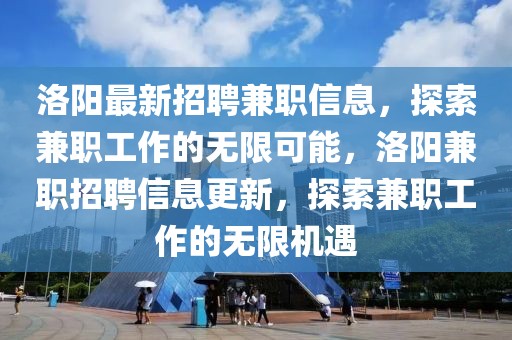 洛陽最新招聘兼職信息，探索兼職工作的無限可能，洛陽兼職招聘信息更新，探索兼職工作的無限機遇