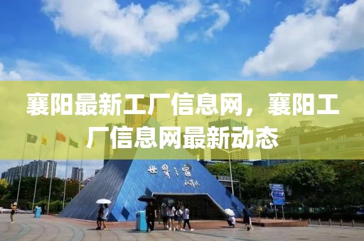 襄陽最新工廠信息網，襄陽工廠信息網最新動態