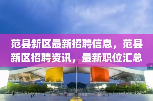 范縣新區最新招聘信息，范縣新區招聘資訊，最新職位匯總