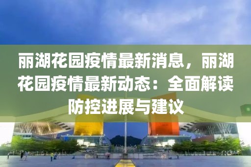 麗湖花園疫情最新消息，麗湖花園疫情最新動態：全面解讀防控進展與建議