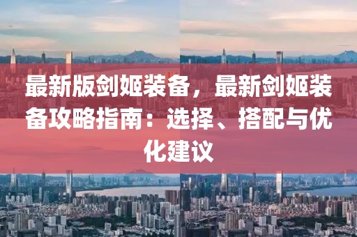 最新版劍姬裝備，最新劍姬裝備攻略指南：選擇、搭配與優化建議