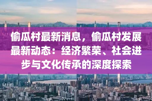 偷瓜村最新消息，偷瓜村發展最新動態：經濟繁榮、社會進步與文化傳承的深度探索