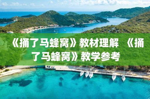 《捅了馬蜂窩》教材理解  《捅了馬蜂窩》教學參考